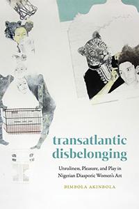 "Transatlantic Disbelonging: Unruliness, Pleasure, and Play in Nigerian Diasporic Women’s Art" book cover