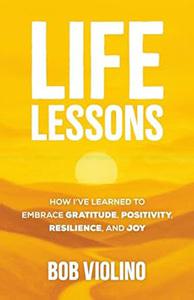“Life Lessons: How I’ve Learned to Embrace Gratitude, Positivity, Resilience, and Joy” book cover