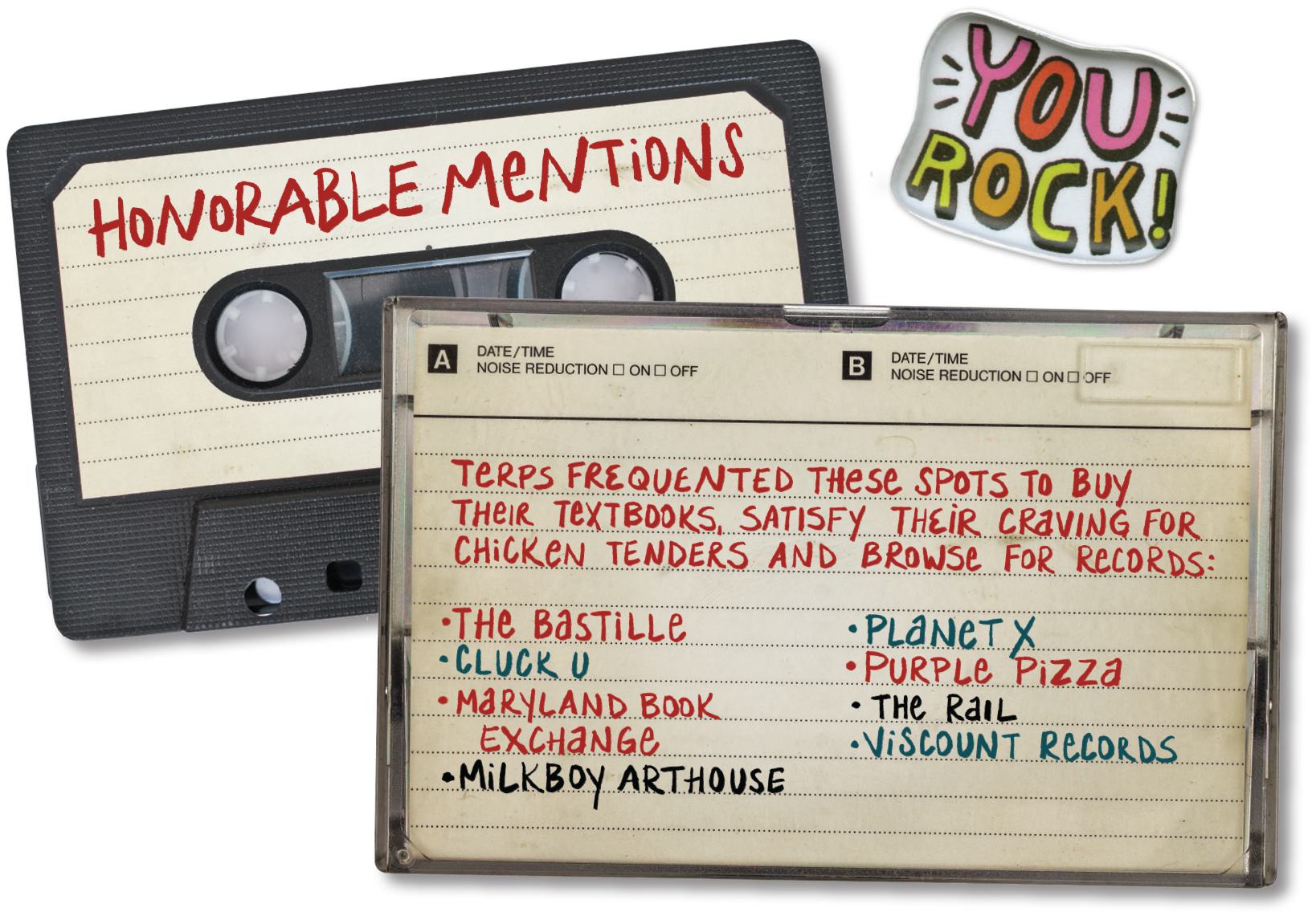 cassette tapes that read, "Honorable Mentions: Terps frequented these spots to buy their textbooks, satisfy their craving for chicken tenders and browse for records: The Bastille, Cluck U, Maryland Book Exchange, Milkboy Arthouse, Planet X, Purple Pizza, The Rail, Viscount Records